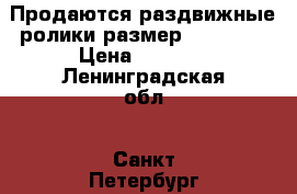 Продаются раздвижные ролики размер 34,5-38  › Цена ­ 1 500 - Ленинградская обл., Санкт-Петербург г. Развлечения и отдых » Активный отдых   . Ленинградская обл.